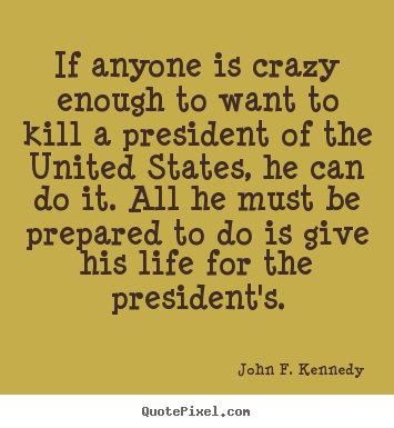 Quote about life - If anyone is crazy enough to want to kill a..
