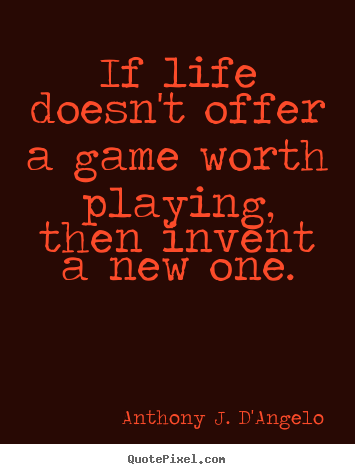 Create your own picture quotes about life - If life doesn't offer a game worth playing, then invent a new one.