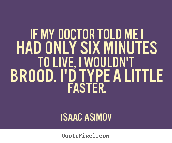 Isaac Asimov photo quotes - If my doctor told me i had only six minutes to live, i wouldn't brood... - Life quotes
