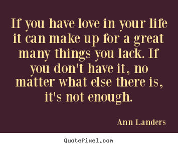 Quotes about life - If you have love in your life it can make..