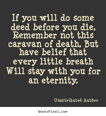 Unattributed Author picture quotes - If you will do some deed before you die, remember not this.. - Life quotes
