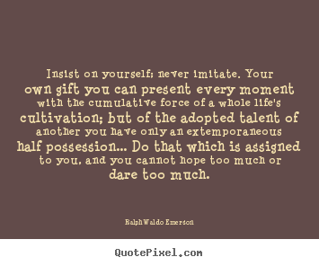 Life quotes - Insist on yourself; never imitate. your own gift you can..