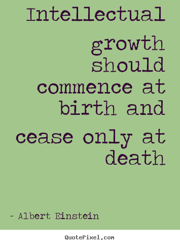 Make custom picture quote about life - Intellectual growth should commence at birth and cease only..