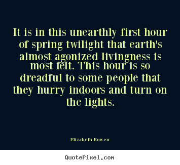 Elizabeth Bowen photo quotes - It is in this unearthly first hour of spring twilight that earth's.. - Life quotes