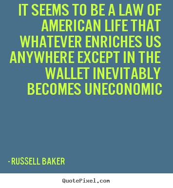 Russell Baker picture quotes - It seems to be a law of american life that whatever enriches.. - Life quotes