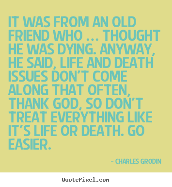It was from an old friend who … thought he was dying. anyway, he.. Charles Grodin  life quotes