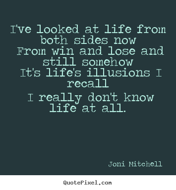 Quotes about life - I've looked at life from both sides now from win and lose and still..