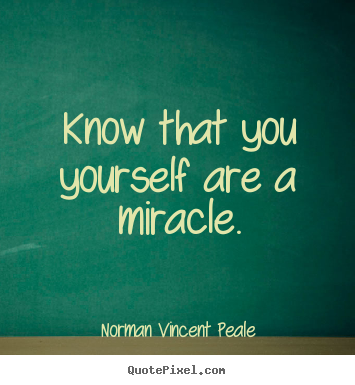 Norman Vincent Peale picture quotes - Know that you yourself are a miracle. - Life quotes