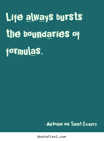 Make custom picture quotes about life - Life always bursts the boundaries of formulas.