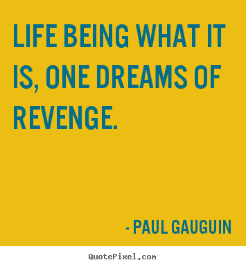 Life being what it is, one dreams of revenge. Paul Gauguin greatest life quotes