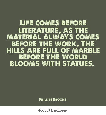 Life quote - Life comes before literature, as the material..