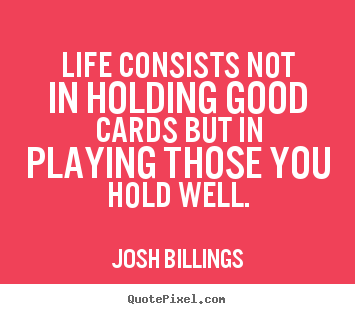 Quotes about life - Life consists not in holding good cards but in playing..