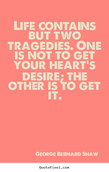 Life quote - Life contains but two tragedies. one is not to get your..