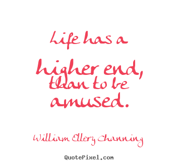 William Ellery Channing picture quotes - Life has a higher end, than to be amused. - Life quotes