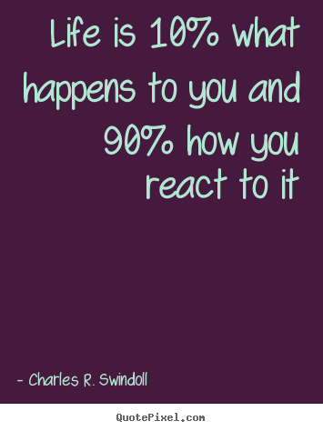 Create graphic picture quote about life - Life is 10% what happens to you and 90% how..