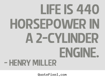 Henry Miller picture quotes - Life is 440 horsepower in a 2-cylinder engine. - Life quotes