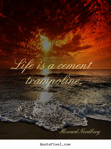 Life is a cement trampoline. Howard Nordberg top life quote