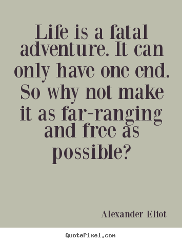 Create graphic picture quotes about life - Life is a fatal adventure. it can only have one end. so..