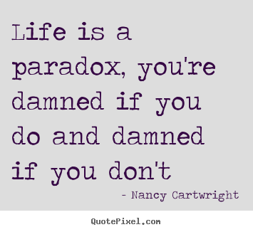Life is a paradox, you're damned if you do and damned if you.. Nancy Cartwright top life quotes
