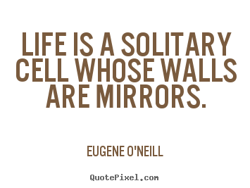 Life sayings - Life is a solitary cell whose walls are mirrors.