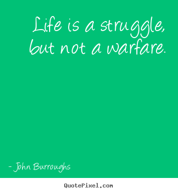 Quote about life - Life is a struggle, but not a warfare.
