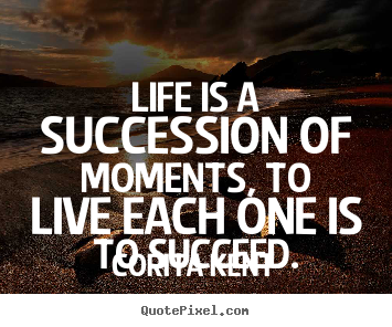 Corita Kent picture quotes - Life is a succession of moments, to live each.. - Life quotes