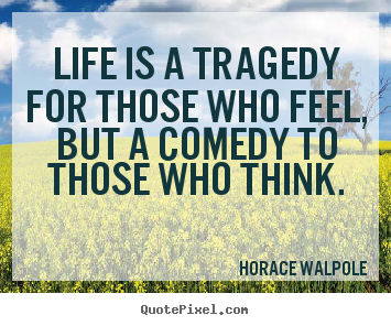 Quote about life - Life is a tragedy for those who feel, but a comedy to those..