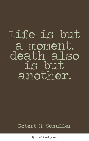 Quotes about life - Life is but a moment, death also is but another.