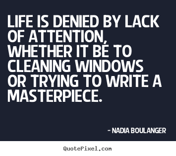 Nadia Boulanger picture quotes - Life is denied by lack of attention, whether it be to cleaning windows.. - Life quotes
