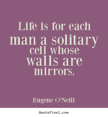 Quotes about life - Life is for each man a solitary cell whose walls are mirrors.