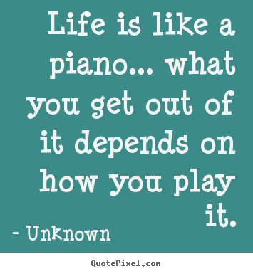 Unknown photo quotes - Life is like a piano... what you get out of it depends on how.. - Life quotes
