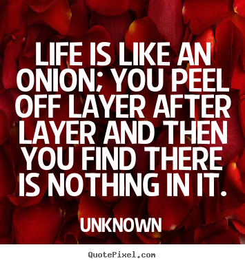 Unknown photo quotes - Life is like an onion; you peel off layer after layer and then you.. - Life quotes