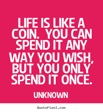 Unknown poster quote - Life is like a coin. you can spend it any way you wish, but you.. - Life quotes