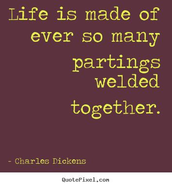 Life quotes - Life is made of ever so many partings welded..