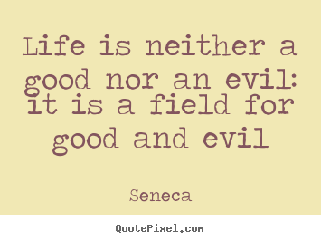 Life is neither a good nor an evil: it is a field for good.. Seneca greatest life sayings
