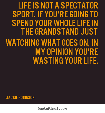 Life is not a spectator sport. if you're going.. Jackie Robinson famous life quotes