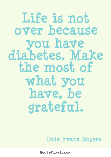 Life quotes - Life is not over because you have diabetes. make the most of what you..