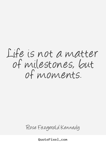 Quotes about life - Life is not a matter of milestones, but of moments.