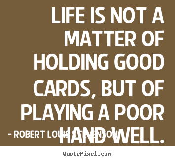 Life is not a matter of holding good cards, but of playing a poor.. Robert Louis Stevenson greatest life quote