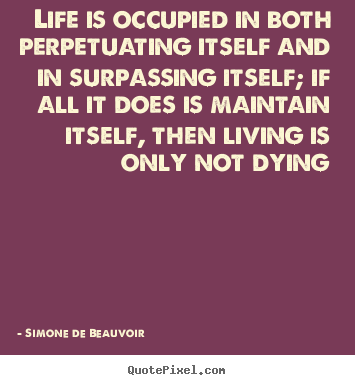 Sayings about life - Life is occupied in both perpetuating itself and in surpassing itself;..