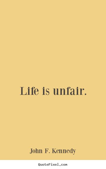Life is unfair. John F. Kennedy top life quotes