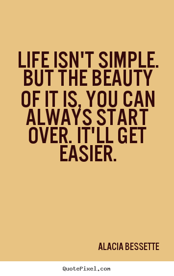 Life isn't simple. but the beauty of it is, you.. Alacia Bessette great life quote