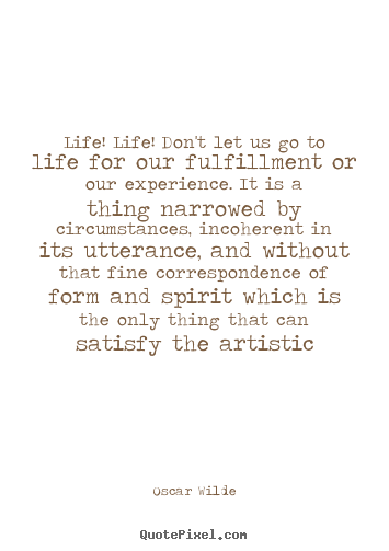 Life quote - Life! life! don't let us go to life for our fulfillment or our experience...