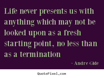 Quote about life - Life never presents us with anything which may not be looked upon as..