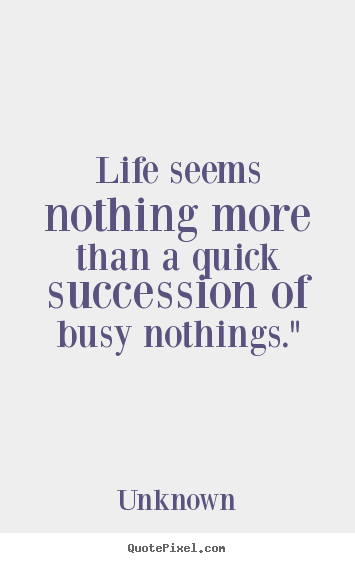 Create picture quotes about life - Life seems nothing more than a quick succession of busy nothings."