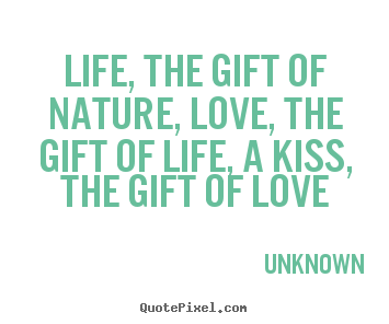 Design your own picture quotes about life - Life, the gift of nature, love, the gift..