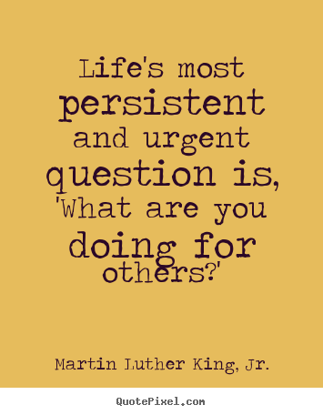 Martin Luther King, Jr. picture quote - Life's most persistent and urgent question is, 'what are.. - Life quotes