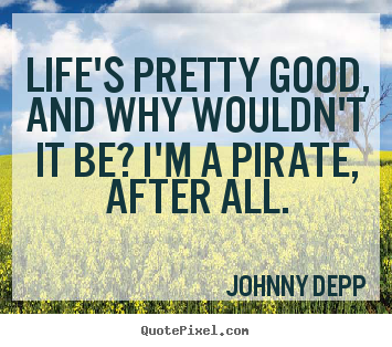 Life's pretty good, and why wouldn't it be? i'm.. Johnny Depp famous life quotes