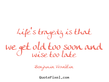 Benjamin Franklin picture quotes - Life's tragedy is that we get old too soon and wise too late - Life quotes