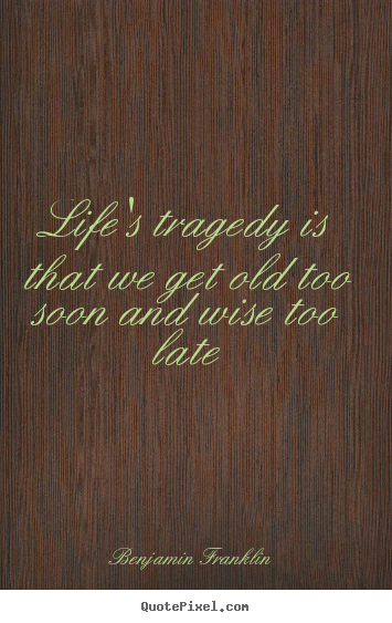 Quote about life - Life's tragedy is that we get old too soon..